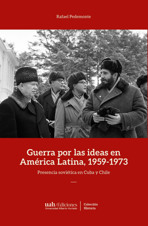 Guerra por las ideas en América Latina, 1959-1973: presencia soviética en Cuba y Chile
