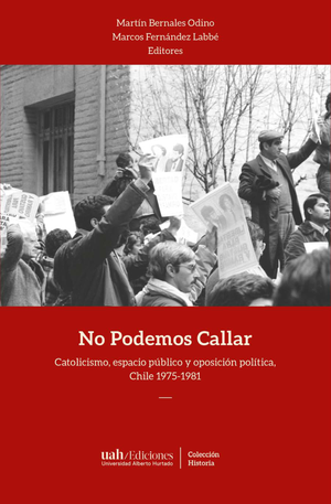 No podemos callar: catolicismo, espacio público y oposición política: Chile 1975-1981