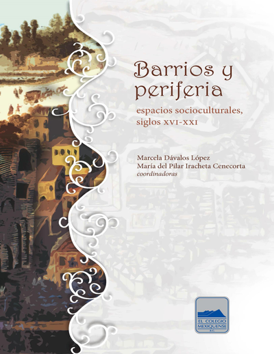 Barrios y periferia: espacios socioculturales, siglos XVI-XXI