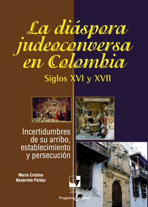 La diáspora judeoconversa en Colombia, siglos XVI y XVII: incertidumbres de su arribo, establecimiento y persecución