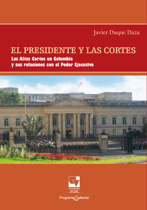El presidente y las cortes: las altas cortes en Colombia y sus relaciones con el poder ejecutivo