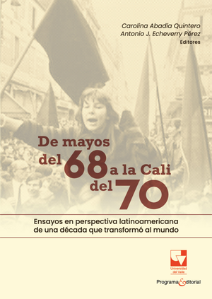 De mayos del 68 a la Cali del 70: ensayos en perspectiva latinoamericana de una década que transformó al mundo