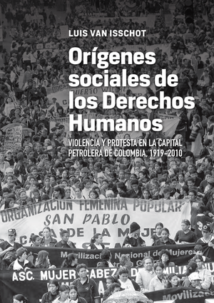 Orígenes sociales de los derechos humanos: violencia y protesta en la capital petrolera de Colombia, 1919-2010