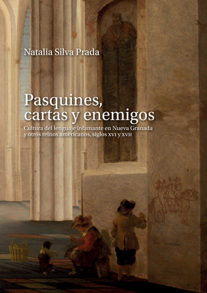 Pasquines, cartas y enemigos: cultura del lenguaje infamante en Nueva Granada y otros reinos americanos, siglos XVI y XVII
