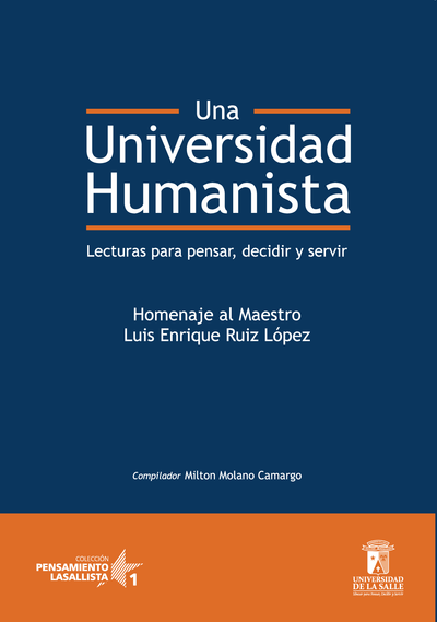 Una universidad humanista: lecturas para pensar, decidir y servir: homenaje al maestro Luis Enrique Ruiz López