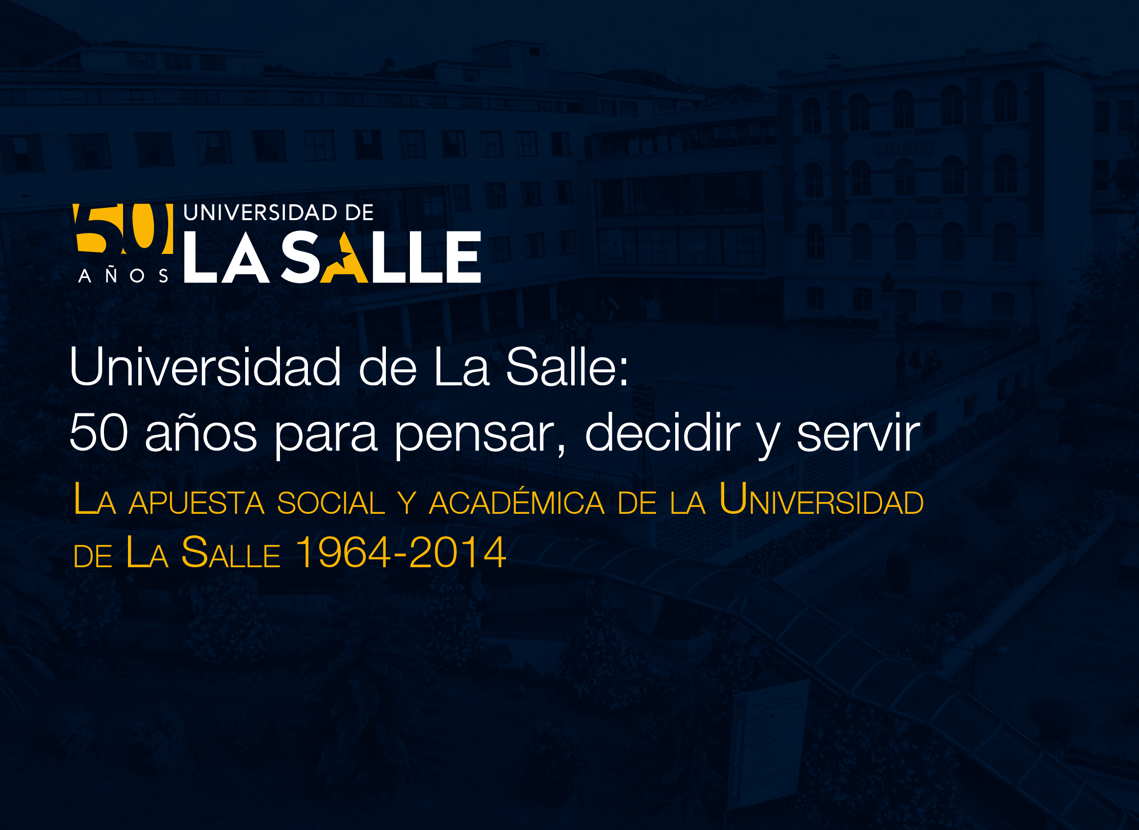 Universidad de La Salle: 50 años para pensar, decidir y servir. La apuesta social y académica de la Universidad de La Salle 1964 - 2014