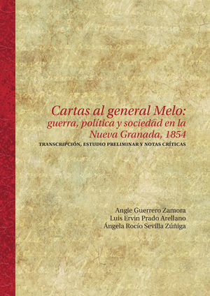 Cartas al general Melo: guerra, política y sociedad en la Nueva Granada, 1854. Transcripción, estudio preliminar y notas críticas