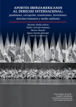 Aportes iberoamericanos al derecho internacional: pandemias, corrupción, transiciones, inversiones, derechos humanos y medio ambiente