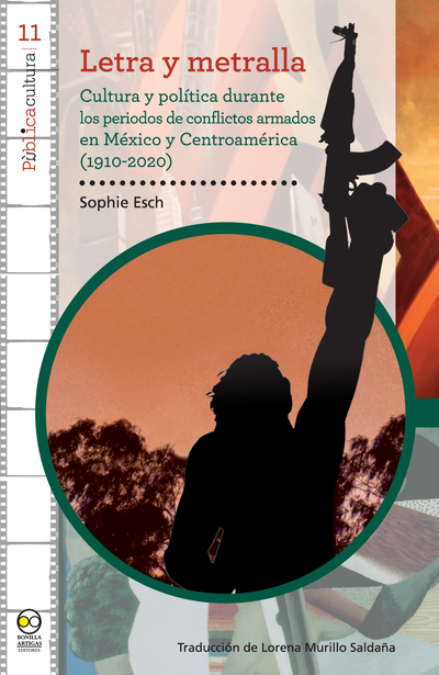Letra y metralla: cultura y política durante los periodos de conflictos armados en México y Centroamérica (1910-2020)