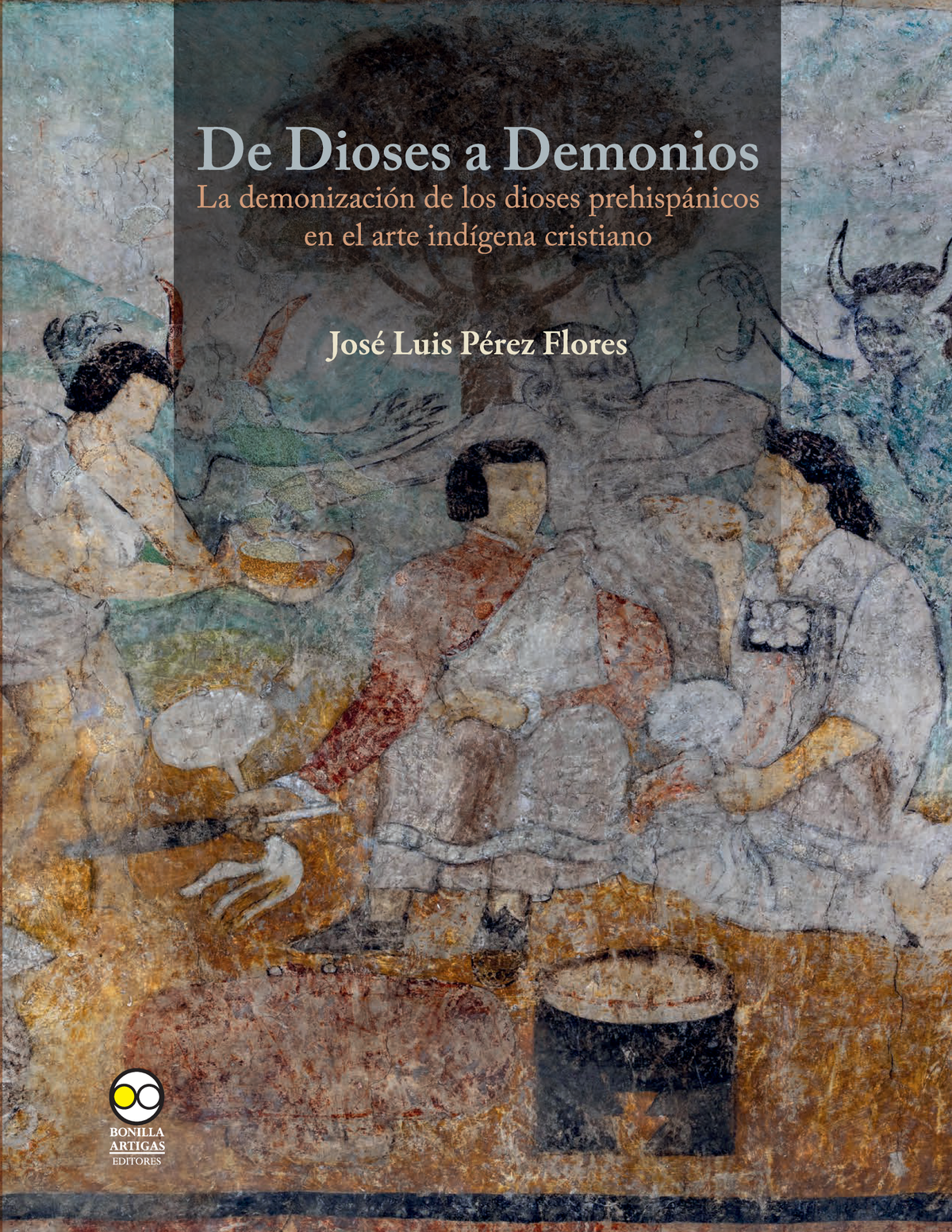 De dioses a demonios : la demonización de los dioses prehispánicos en el arte indígena cristiano