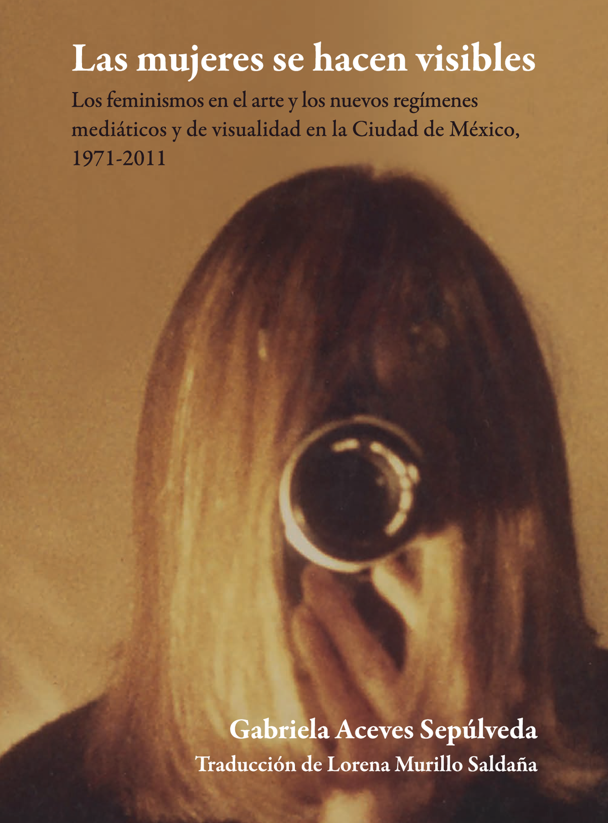 Las mujeres se hacen visibles: los feminismos en el arte y los nuevos regímenes mediáticos y de visualidad en la Ciudad de México, 1971-2011