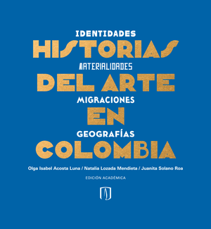 Historias del arte en Colombia: identidades, materialidades, migraciones, geografías