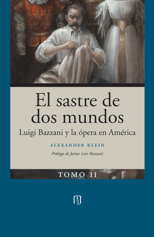 El sastre de dos mundos: Luigi Bazzani y la ópera en América. Tomo II