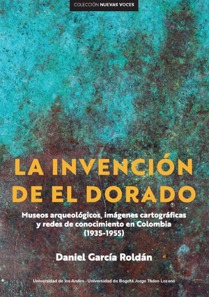La invención de El Dorado: museos arqueológicos, imágenes cartográficas y redes de conocimiento en Colombia (1935-1955)