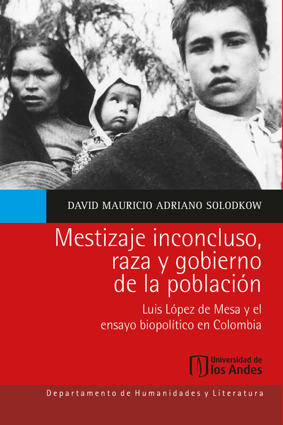 Mestizaje inconcluso, raza y gobierno de la población: Luis López de Mesa y el ensayo biopolítico en Colombia
