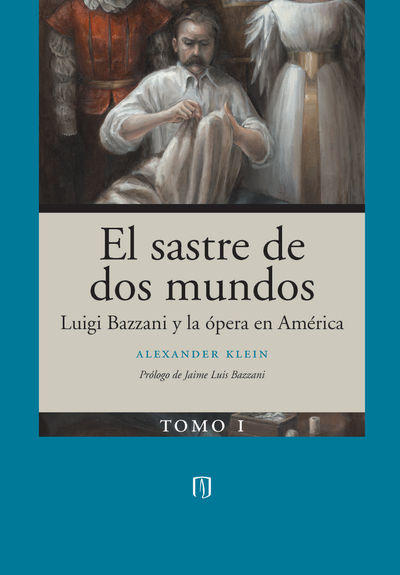 El sastre de dos mundos: Luigi Bazzani y la ópera en América. Tomo I