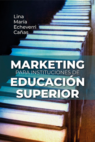 Marketing para instituciones de educación superior. Cómo crear valor extraordinario en la atracción de nuevos estudiantes