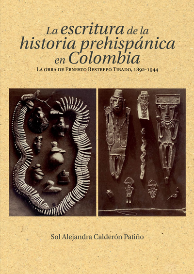La escritura de la historia prehispánica en Colombia: la obra de Ernesto Restrepo Tirado, 1892-1944