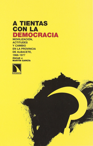 A tientas con la democracia: movilización, actitudes y cambio en la provincia de Albacete, 1966-1977