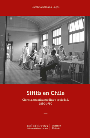 Sífilis en Chile: ciencia, práctica médica y sociedad, 1850-1950