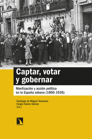 Captar, votar y gobernar: movilización y acción política en la España urbana (1890-1936)