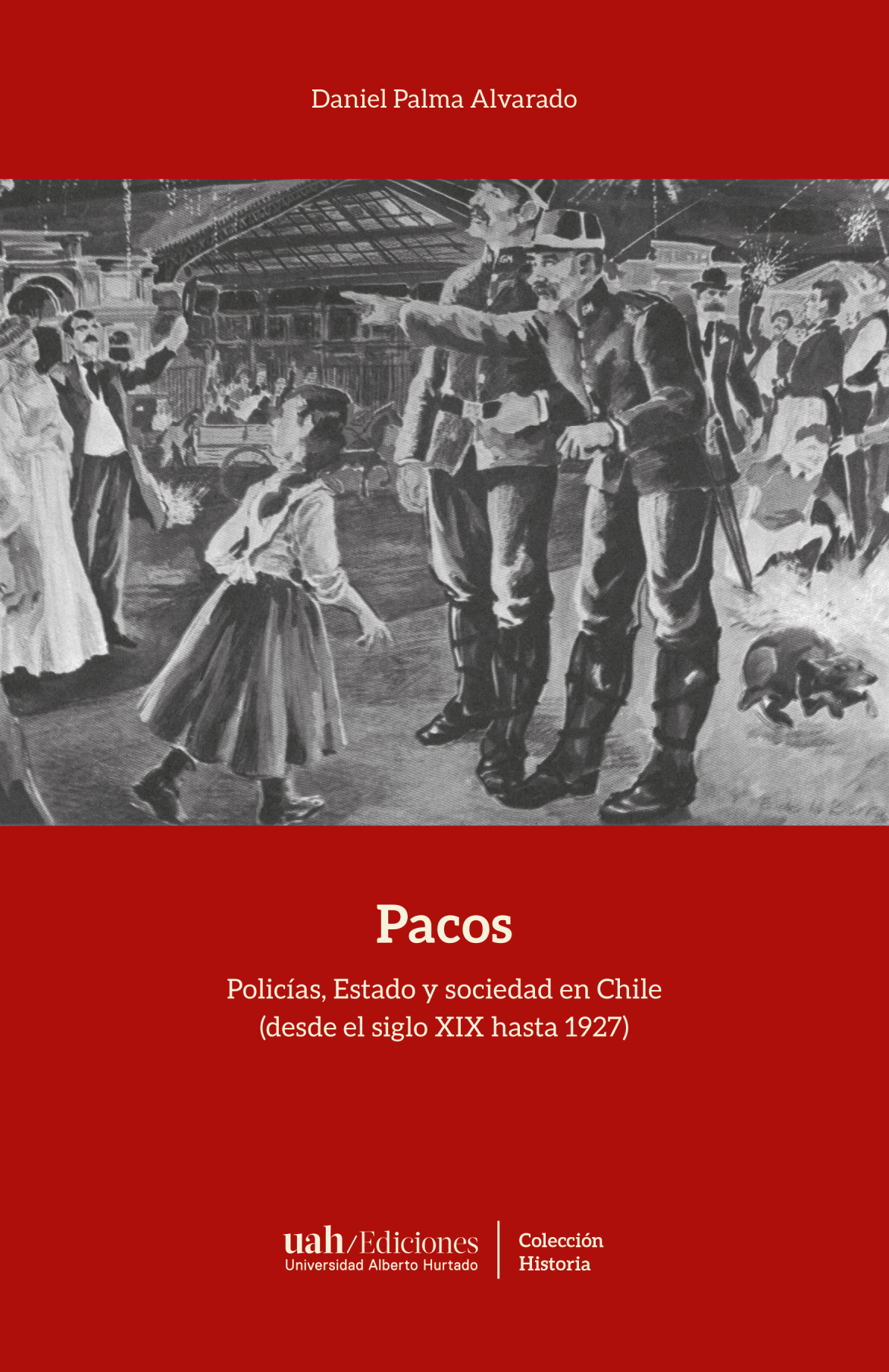 Pacos. Policías, estado y sociedad en Chile (desde el siglo XIX hasta 1927)