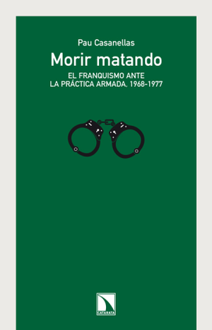Morir matando: el franquismo ante la práctica armada, 1968-1977