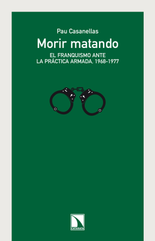 Morir matando: el franquismo ante la práctica armada, 1968-1977