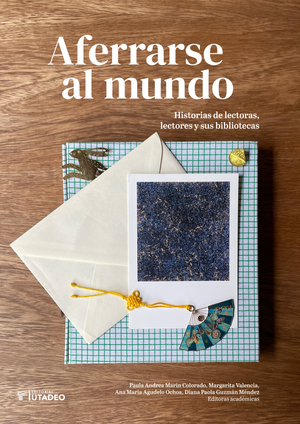 Aferrarse al mundo: historias de lectoras, lectores y sus bibliotecas