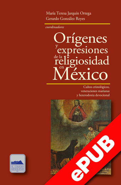 Orígenes y expresiones de la religiosidad en México: cultos cristológicos, veneraciones marianas y heterodoxia devocional
