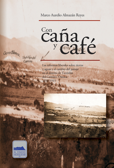 Con caña y café: las reformas liberales sobre tierras y aguas y el cambio del paisaje en el distrito de Teotitlán del Camino, Oaxaca, 1856-1915