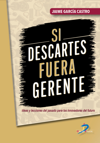 Si descartes fuera gerente: ideas y lecciones del pasado para los innovadores del futuro