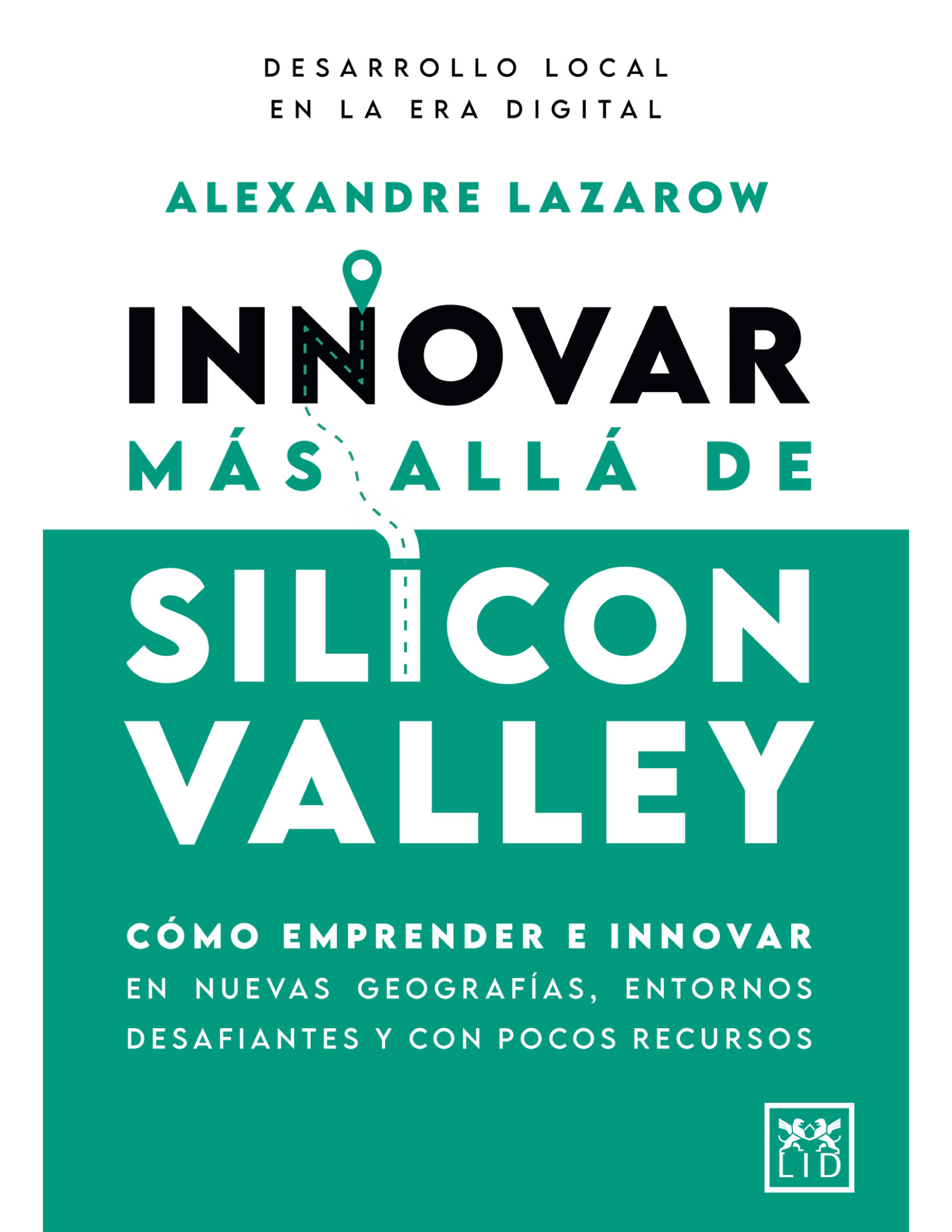 Innovar más allá de Silicon Valley: cómo emprender e innovar en nuevas geografías, entornos desafiantes y con pocos recursos
