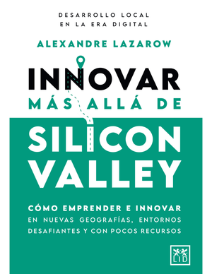 Innovar más allá de Silicon Valley: cómo emprender e innovar en nuevas geografías, entornos desafiantes y con pocos recursos