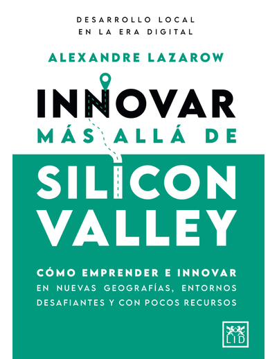 Innovar más allá de Silicon Valley: cómo emprender e innovar en nuevas geografías, entornos desafiantes y con pocos recursos