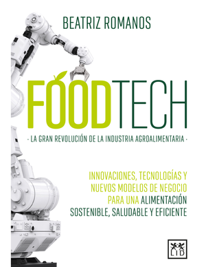Foodtech. La gran revolución de la industria alimentaria: innovaciones, tecnologías y nuevos modelos de negocio para una alimentación sostenible, saludable y eficiente