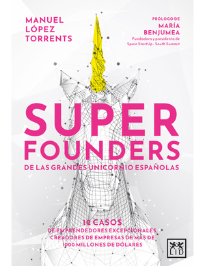 Superfounders de las grandes unicornio españolas: 12 casos de emprendedores excepcionales creadores de empresas de más de 1000 millones de dólares