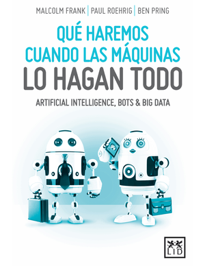 Qué haremos cuando las máquinas lo hagan todo: artificial intelligence, bots & big data