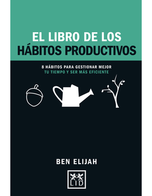 El libro de los hábitos productivos: 8 hábitos para gestionar mejor tu tiempo y ser más eficiente