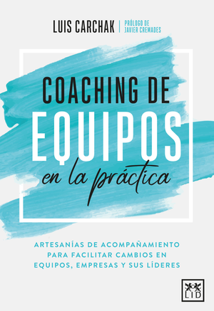 Coaching de equipos en la práctica: artesanías de acompañamiento para facilitar cambios en equipos, empresas y sus líderes