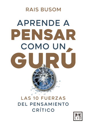 Aprende a pensar como un gurú: las 10 fuerzas del pensamiento crítico