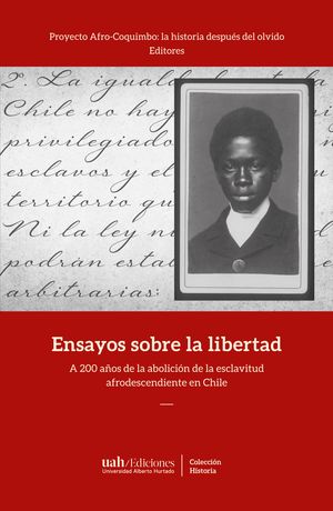 Ensayos sobre la libertad. A 200 años de la abolición de la esclavitud afrodescendiente en Chile