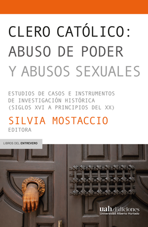 Clero católico: abuso de poder y abusos sexuales Estudios de casos e instrumentos de investigación histórica (siglos XVI a principios del XX)