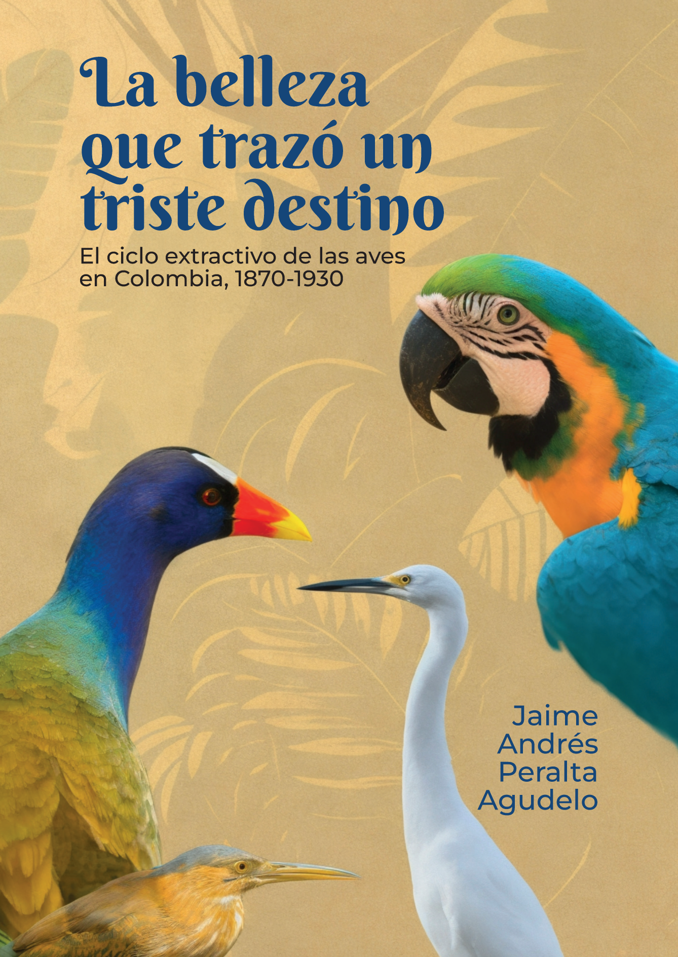 La belleza que trazó un triste destino. El ciclo extractivo de las aves en Colombia, 1870-1930
