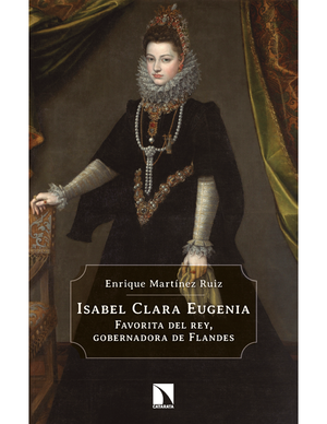 Isabel Clara Eugenia: favorita del rey, gobernadora de Flandes