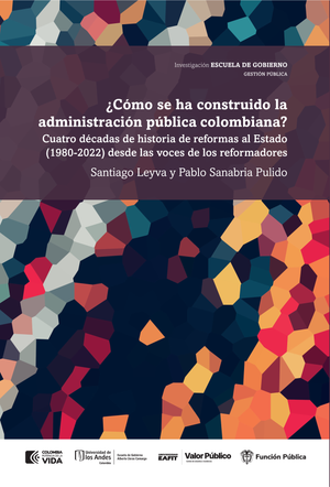 ¿Cómo se ha construido la administración pública colombiana? Cuatro décadas de historia de reformas al Estado (1980-2022) desde las voces de los reformadores