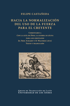 Hacia la normalización del uso de la fuerza para el creyente. Comentario a: Con la guía de Dios, la guerra es lícita para los cristianos - Jo. Frid. Scharff y D. Walther (1670) Texto y traducción