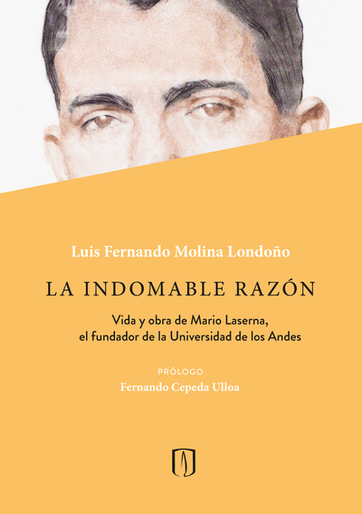 La indomable razón: vida y obra de Mario Laserna, el fundador de la Universidad de los Andes