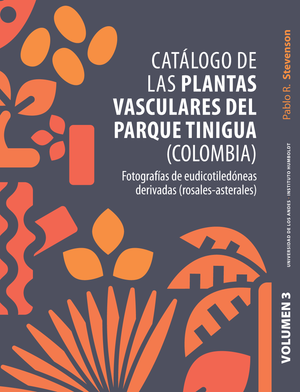 Catálogo de las plantas vasculares del Parque Tinigua (Colombia): fotografías de eudicotiledóneas derivadas (rosales-asterales). Volumen 3