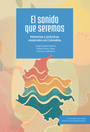 El sonido que seremos: historias y prácticas musicales en Colombia